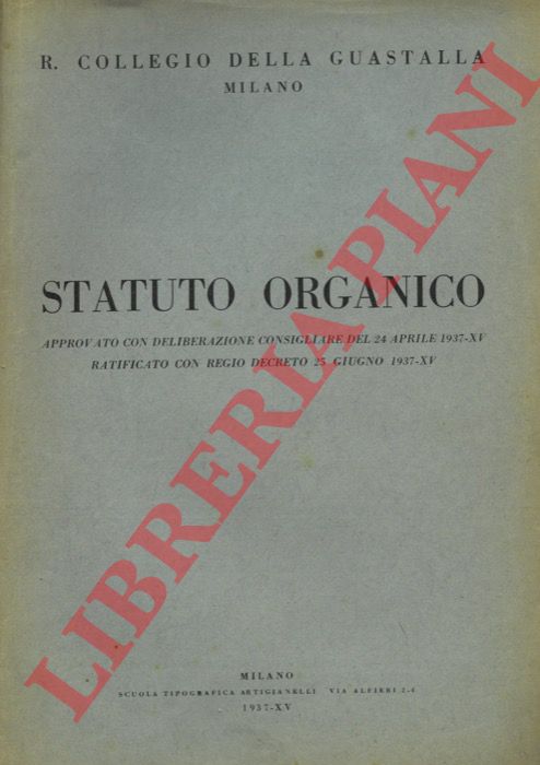 - - R. Collegio della Guastalla, Milano. Statuto Organico approvato con Deliberazione Consigliare del 24 aprile 1937-XV ratificato con Regio Devreto 25 giugno 1937-XV.