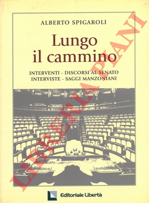 SPIGAROLI Alberto - - Lungo il cammino. Interventi-discorsi al Senato. Interviste, saggi manzoniani.