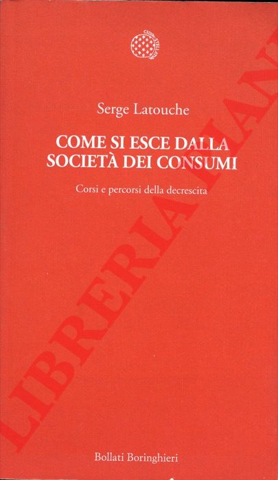 LATOUCHE Serge - - Come si esce dalla societ dei consumi. Corsi e percorsi della decrescita.
