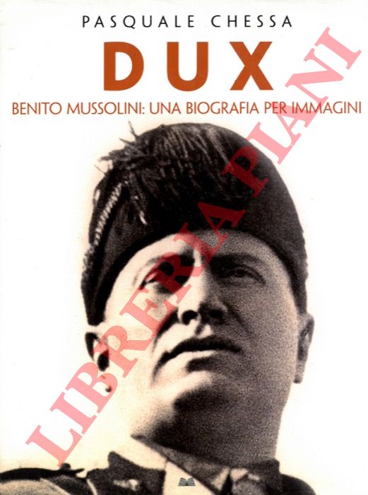 CHESSA Pasquale - - Dux. Benito Mussolini : Una biografia per immagini.