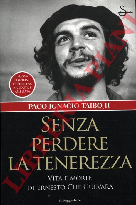 Paco Ignatio Taibo II - - Senza perdere la tenerezza. Vita e morte di Ernesto Che Guevara.