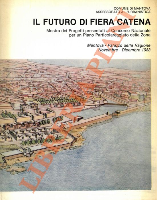 (CROSTE Pierre Alain - ZARDINI Mirko) - - Il futuro di Fiera Catena. Mostra dei Progetti presentati al Concorso Nazionale per un Piano Particolareggiato della Zona. Mantova - Palazzo della Regione - Dicembre 1983.