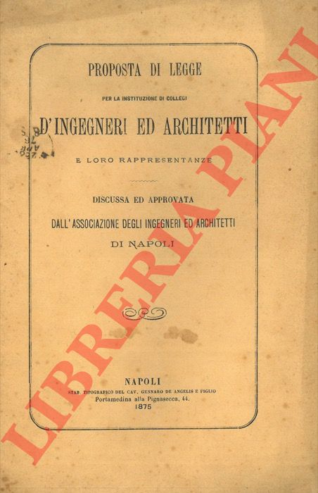 (ALBERELLA Enrico) - - Proposta di legge per la instituzione di Collegi d'Ingegneri ed Architetti e loro rappresentanti discussa e approvata dall'Associazione degli Ingegneri ed Architetti di Napoli.