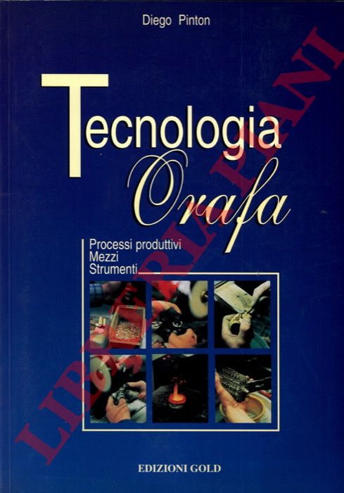 PINTON Diego - - Tecnologia orafa. Processi produttivi. Mezzi. Strumenti.