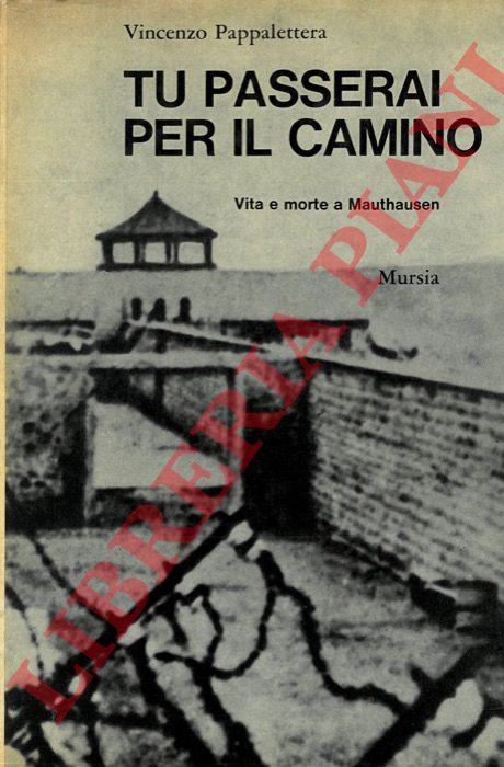 PAPPALETTERA Vincenzo - - Tu passerai per il camino. Vita e morte a Mauthausen.