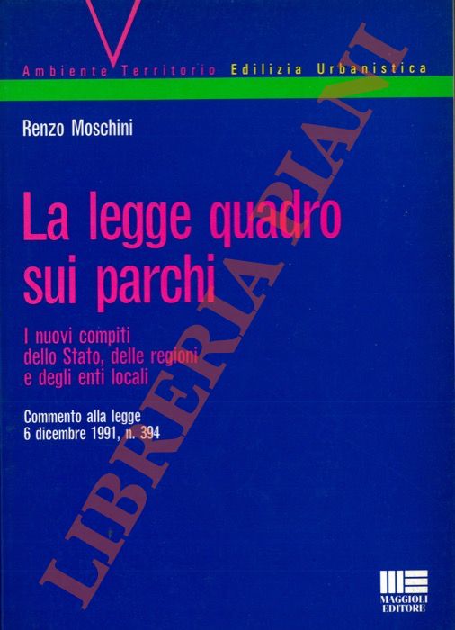 MOSCHINI Renzo - - La legge quadro sui parchi. I nuovi compiti dello Stato, delle regioni e degli enti locali. Commento alla legge 6 Dicembre 1991, n. 394.