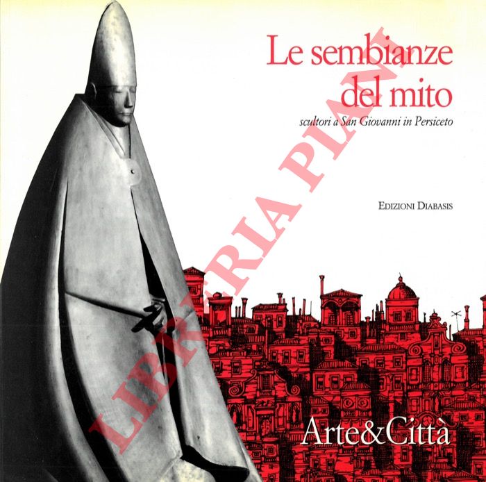 (CORDONI Giuseppe) - - Le sembianze del mito. Scultori a San Giovanni in Persiceto.