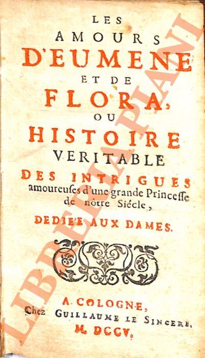 - - Les Amours d'Eumne et de Flora, ou Histoire vritable des intrigues amoureuses d'une grande Princesse de notre sicle, ddie aux dames.