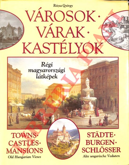 ROZSA Gyorgy - - Varosok - Varak - Kasteliok: Regi magyarorsszagi latkepek / Towns - Castles - Mansions: Old Hungarian Views / Stadte - Burgen - Shlosser: Alte Hungarische Veduten.