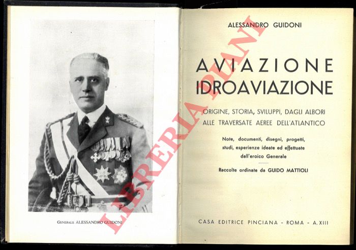 GUIDONI Gen. Alessandro - - Aviazione e idroaviazione. Origine, storia, sviluppi, dagli albori alle traversate aeree dell'Atlantico. Note, documenti, disegni, progetti, studi, esperienze ideate ed effettuate dall'eroico Generale. Raccolte ordinate da Guido Mattioli.