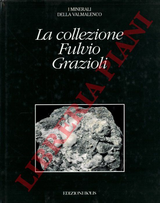 (GRAZIOLI DONADELLI Donatella - GRAZIOLI Stefano) - - I minerali della Valmalenco. La collezione Fulvio Grazioli.