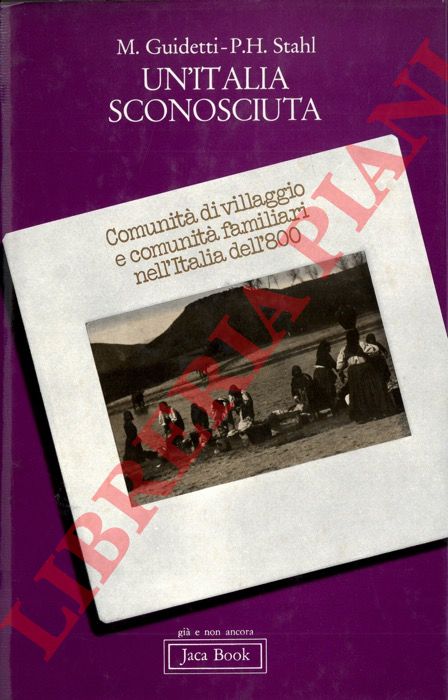 GUIDETTI Massimo - STAHL Paul H. - - Un'Italia sconosciuta. Comunit di villaggio e comunit familiari nell'Italia dell'800.