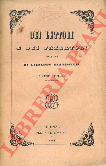 BIANCHETTI Giuseppe - - Dei lettori e dei parlatori. Saggi due. Alcune lettere di lui medesimo.
