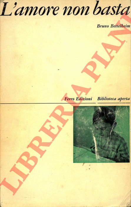 BETTELHEIM Bruno - - L'amore non basta. Trattamento psicoterapeutico dei bambini che presentano disturbi affettivi.