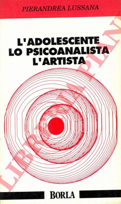 LUSSANA Pierandrea - - L'adolescente lo psicoanalista l'artista. Una visione binoculare dell'adolescenza.