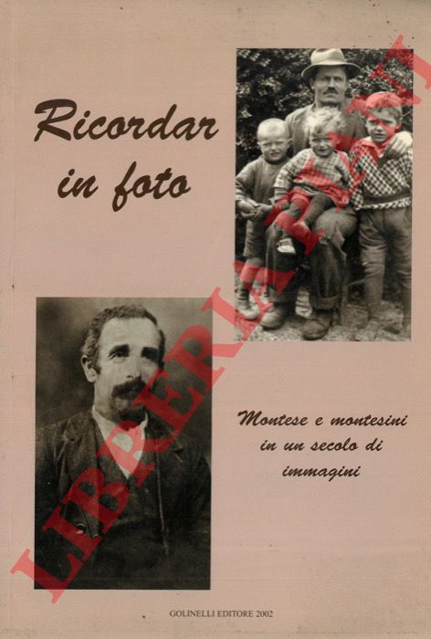 - - Ricordar in foto. Montese e montesini in un secolo di immagini.