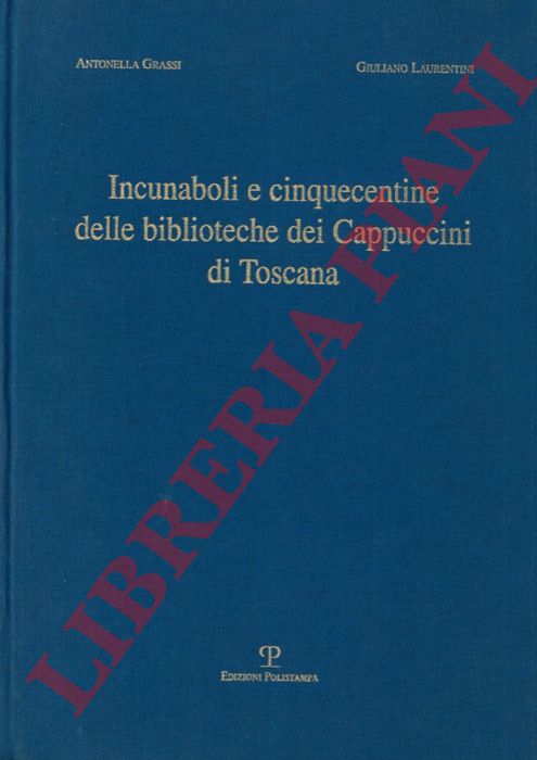 GRASSI Antonella - LAURETINI Giuliano - - Incunaboli e cinquecentine delle biblioteche dei Cappuccini di Toscana.