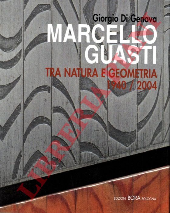 DI GENOVA Giorgio - - Marcello Guasti. Tra natura e geometria 1940 - 2004. Con testi di Marco Fagioli - Francesco Gurrieri.