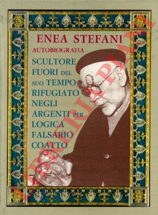STEFANI Enea - - Autobiografia. Scultore fuori del suo tempo rifugiato negli argenti perci falsario coatto.