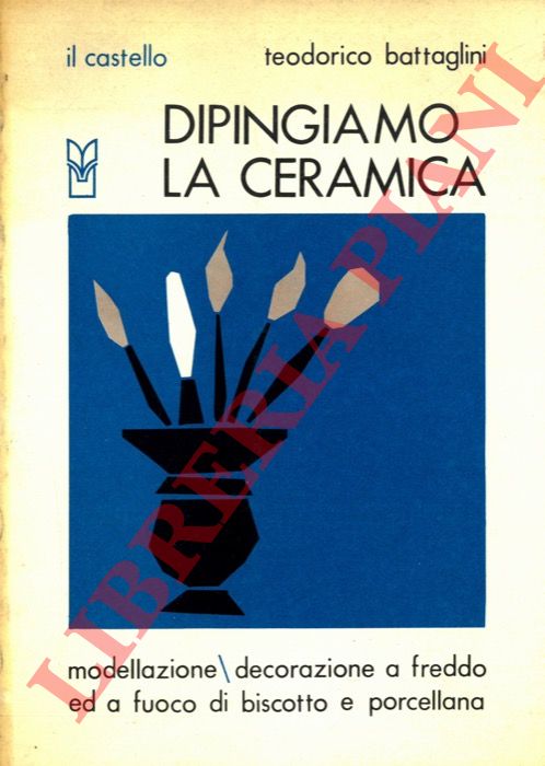 BATTAGLINI Teodorico - - Dipingiamo la ceramica. Modellazione/decorazione a freddo ed a fuoco di biscotto e porcellana.