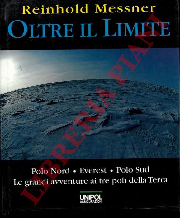 MESSNER Reinhold - - Oltre il limite. Polo Nord, Everest. Polo Sud. Le grandi avventure ai tre poli della terra.