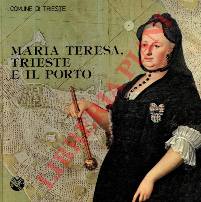 (RUARO LOSERI Laura) - - Maria Teresa, Trieste e il porto. Mostra storica realizzata in collaborazione con la Sovraintendenza Archivistica l'Archivio di Stato l'Ente Porto il Circolo Numismatico Triestino.