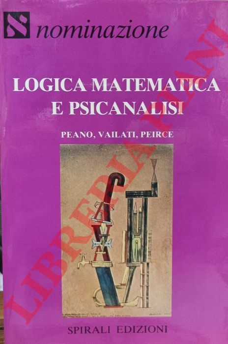 - - Logica matematica e psicanalisi. Peano, Vailati, Peirce.