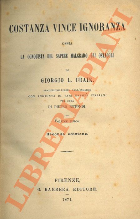 CRAIK Giorgio L. - - Costanza vince ignoranza ossia La conquista del sapere malgrado gli ostacoli. Traduzione libera dall'inglese con aggiunta di vari esempi italiani per cura di Pietro Rotondi. Volume unico. Seconda edizione.