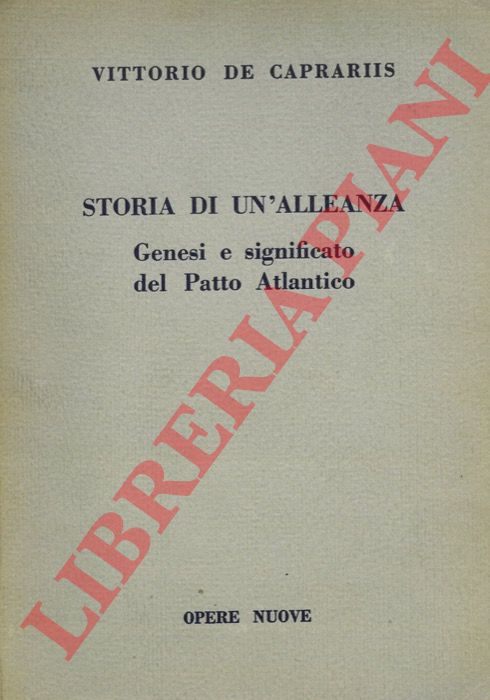 DE CAPRARIIS Vittorio - - Storia di un'alleanza. Genesi e significato del Patto Atlantico.