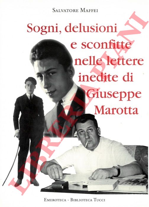 MAFFEI Salvatore - - Sogni, delusioni e sconfitte nelle lettere inedite di Giuseppe Marotta.
