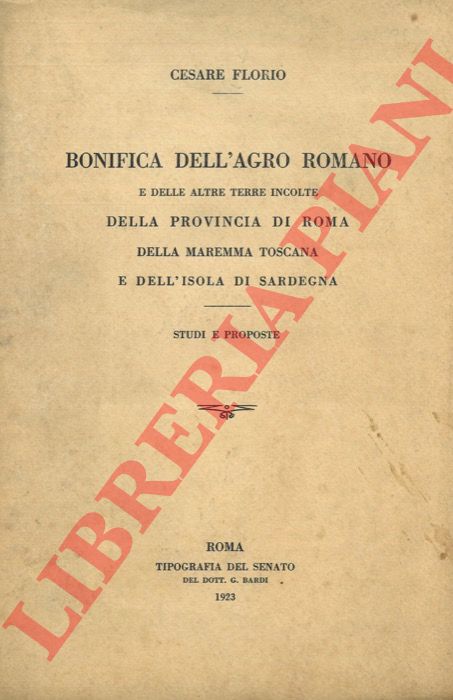 FLORIO Cesare - - Bonifica dell'agro romano e delle altre terre incolte della provincia di Roma, della Maremma toscana e dell isola di Sardegna. Studi e proposte.