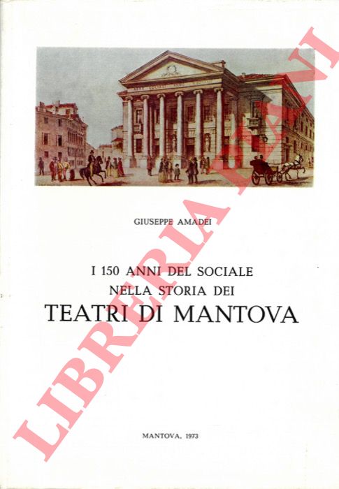 AMADEI Giuseppe - - I centocinquant'anni del Sociale nella storia dei teatri di Mantova.