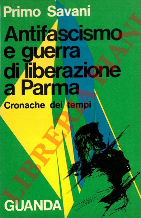 SAVANI Primo - - Antifascismo e guerra di liberazione a Parma. Cronache dei tempi.