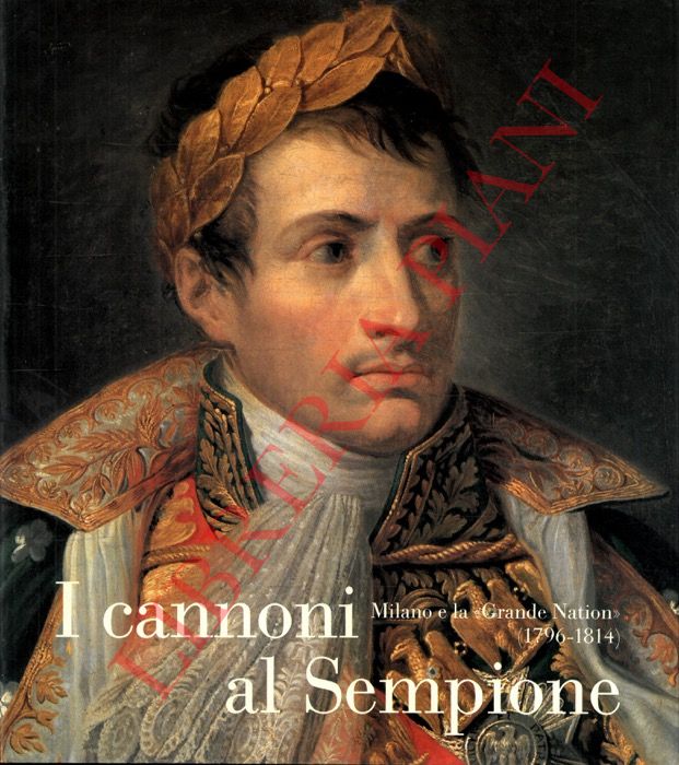 AA.VV. - - I cannoni al Sempione. Milano e la 'Grande Nation' (1796-1814).
