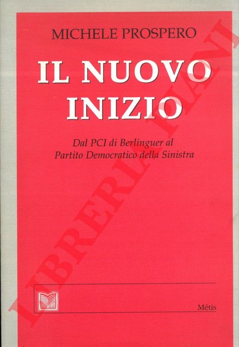 PROSPERO Michele - - Il nuovo inizio. Dal PCI di Berlinguer al Partito Democratico della Sinistra.