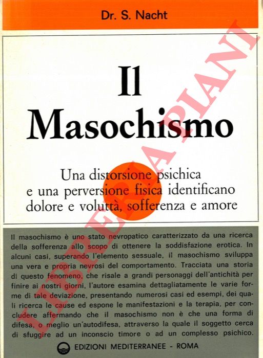 NACHT S. - - Il Masochismo. Una distorsione psichica e una perversione fisica identificano dolore e volutt, sofferenza e amore.