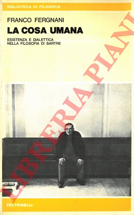 FERGNANI Franco - - La cosa umana. Esistenza e dialettica nella filosofia di Sartre.