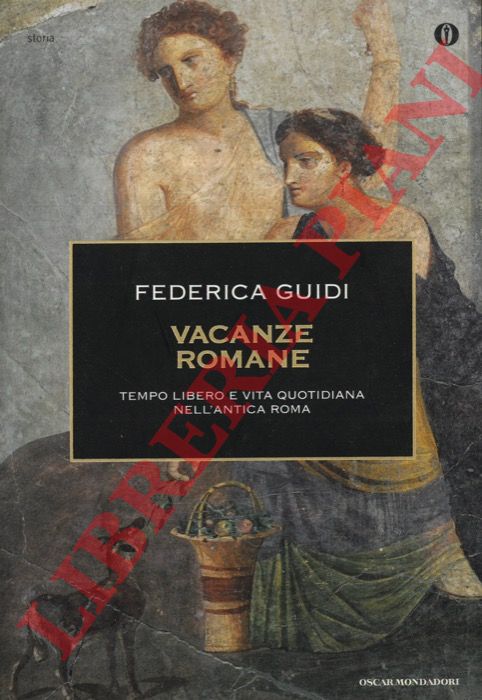 GUIDI Federica - - Vacanze romane. Tempo libero e vita quotidiana nell'antica Roma.