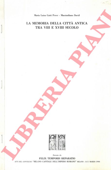 GATTI PERER Maria Luisa - DAVID Massimiliano - - La memoria della citt antica tra VIII e XVIII secolo. Atti del Convegno 'Milano capitale dell'Impero Romano'.