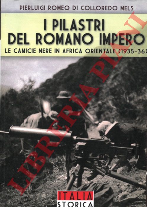 COLLOREDO MELS Pierluigi di - - I pilastri del romano impero. Le Camicie Nere in Africa Orientale (1935-36)