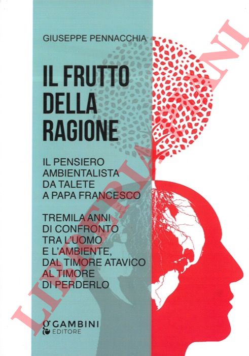 PENNACCHIA Giuseppe - - Il frutto della ragione. Il pensiero ambientalista da Talete a Papa Francesco. Tremila anni di confronto tra l'uomo e l'ambiente, dal timore atavico al timore di perderlo.