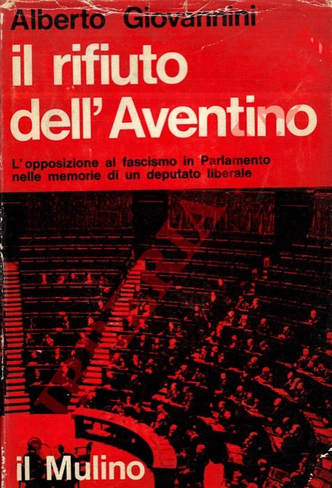 GIOVANNINI Alberto - - Il rifiuto dell'Aventino. L'opposizione al fascismo in Parlamento nelle memorie di un deputato liberale.