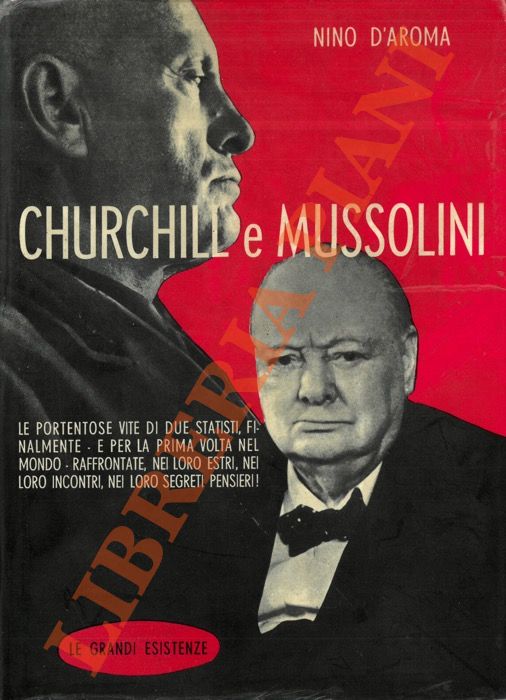 D'AROMA Nino - - Churchill - Mussolini. Le portentose vite di due statisti, finalmente .. e per la prima volta nel mondo .. raffrontate nei loro estri, nei loro incontri, nei loro segreti personali. Le grandi esistenze.