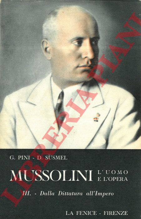 PINI Giorgio - SUSMEL Duilio - - Mussolini. L'uomo e l'opera. I. Dal socialismo al fascismo (1883-1919). II. Dal fascismo alla dittatura (1919-1925). III. Dalla dittatura all'Impero (1925-1938). IV. Dall'Impero alla repubblica (1938-1945).
