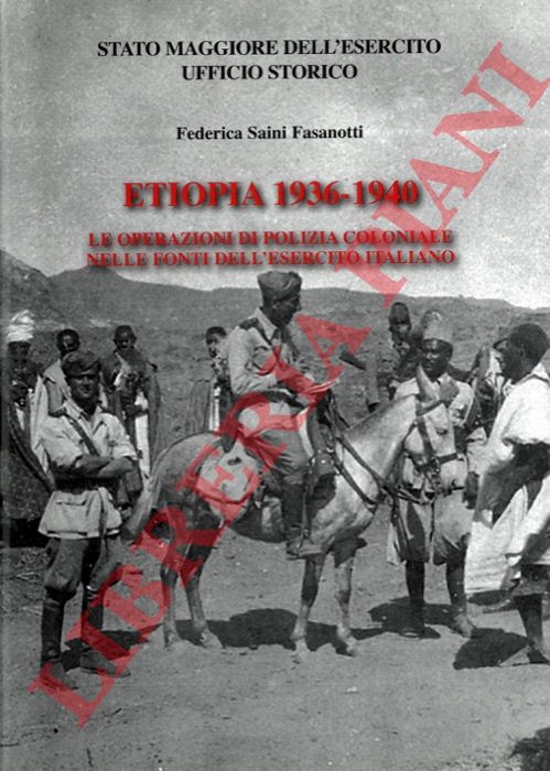 SAINI FASANOTTI Federica - - Etiopia 1936 - 1940. Le operazioni di polizia coloniale nelle fonti dell'esercito italiano.