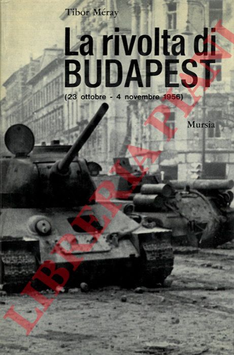 MERAY Tibor - - La rivolta di Budapest (23 ottobre - 4 novembre 1956).