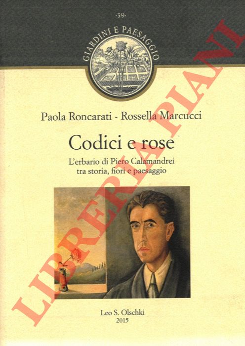 (RONCARATI Paola - MARCUCCI Rossella) - - Codici e rose. L'erbario di Piero Calamandrei tra storia, fiori e paesaggio.