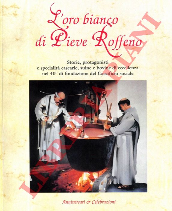 (ROVERSI Giancarlo) - - L'oro bianco di Pieve Roffeno. Storie, protagonisti e specialit casearie, suine e bovine di eccellenza nel 40 di fondazione del Caseificio sociale.
