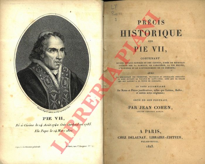 COHEN Jean - - Prcis historique sur Pie VII, contenant divers dtails ignors ou peu connus, tirs de mmoires indits sur la famille, le caractre, la vie prive, l'lection et le gouvernement de ce pontife - avec la description des crmonies, pratiques et formalits observes  Rome pendant la vacance du Saint-Sige, ainsi que celles qui ont rapport  la tenue du conclave - le tout accompagn de notes et pices justificatives, telles que lettres, bulles et autres actes originaux. Orn de son portrait