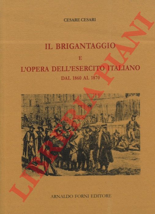CESARI Cesare - - Il brigantaggio e l'opera dell'esercito italiano dal 1860-1870.
